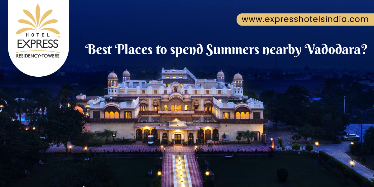 Express Hotels India Best Places to spend Summers nearby Vadodara - Best Places to spend Summers nearby Vadodara?